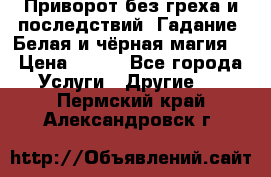 Приворот без греха и последствий. Гадание. Белая и чёрная магия. › Цена ­ 700 - Все города Услуги » Другие   . Пермский край,Александровск г.